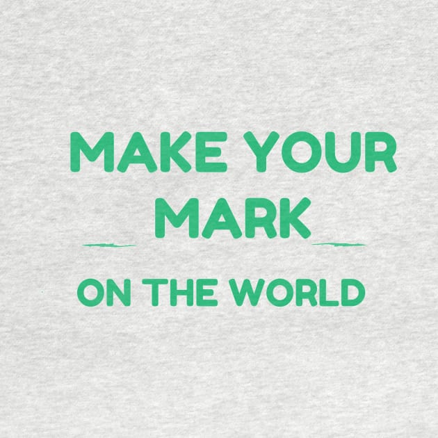 MAKE YOUR MARK ON THE WORLD by GoodNewsShared